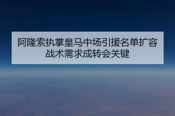 阿隆索执掌皇马中场引援名单扩容 战术需求成转会关键