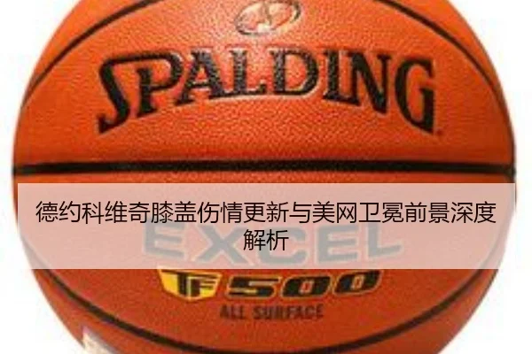 德约科维奇膝盖伤情更新与美网卫冕前景深度解析