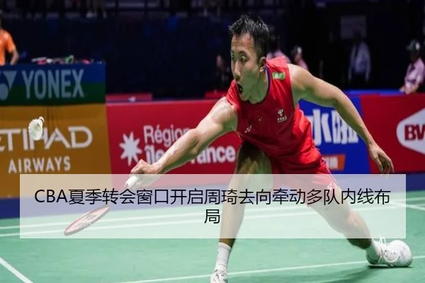 CBA夏季转会窗口开启周琦去向牵动多队内线布局