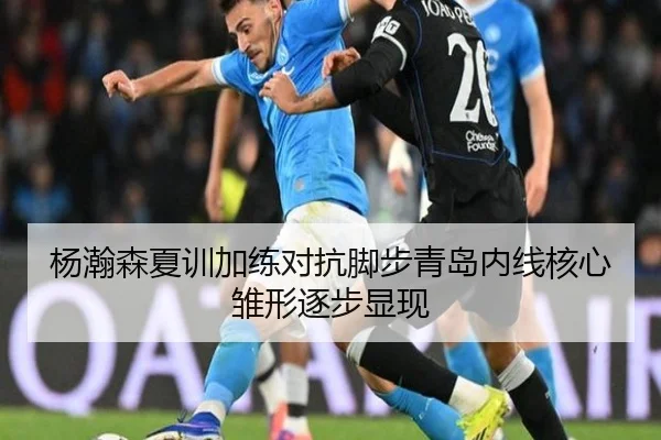 杨瀚森夏训加练对抗脚步青岛内线核心雏形逐步显现