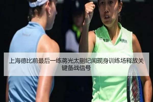 上海德比前最后一练蒋光太蒯纪闻现身训练场释放关键备战信号